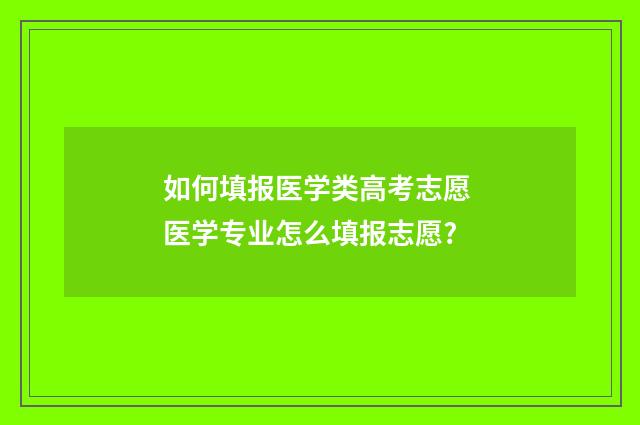 如何填报医学类高考志愿 医学专业怎么填报志愿?