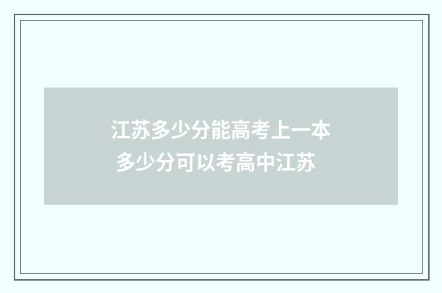 江苏多少分能高考上一本 多少分可以考高中江苏