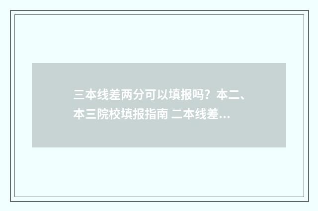 三本线差两分可以填报吗？本二、本三院校填报指南 二本线差三分能报二本学校吗