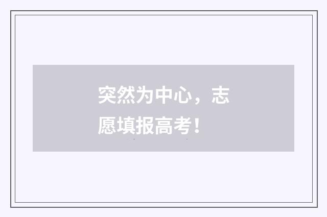 突然为中心，志愿填报高考！