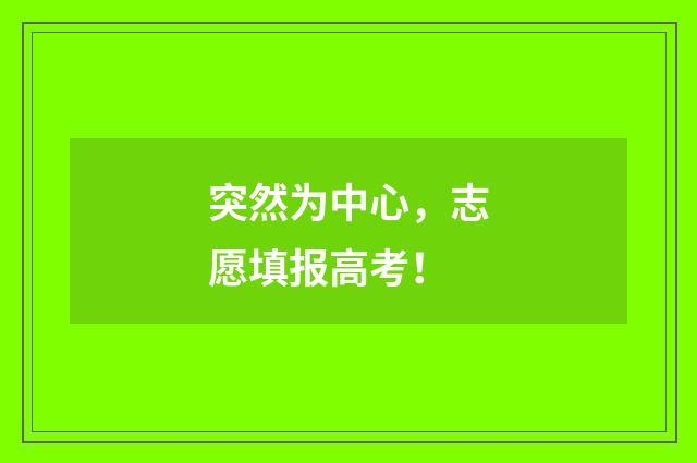 突然为中心，志愿填报高考！