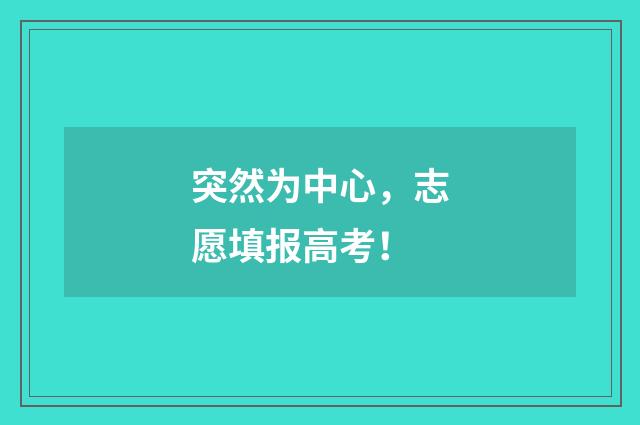 突然为中心，志愿填报高考！