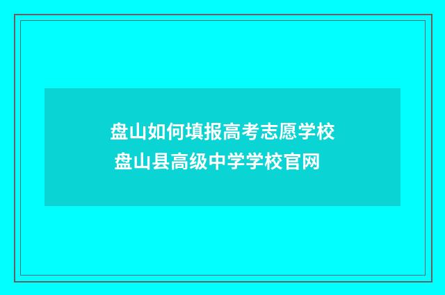 盘山如何填报高考志愿学校 盘山县高级中学学校官网