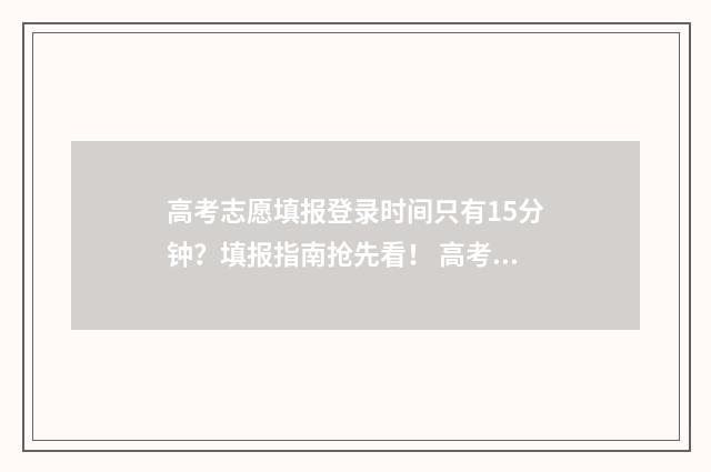 高考志愿填报登录时间只有15分钟？填报指南抢先看！ 高考志愿填报登录密码初始化