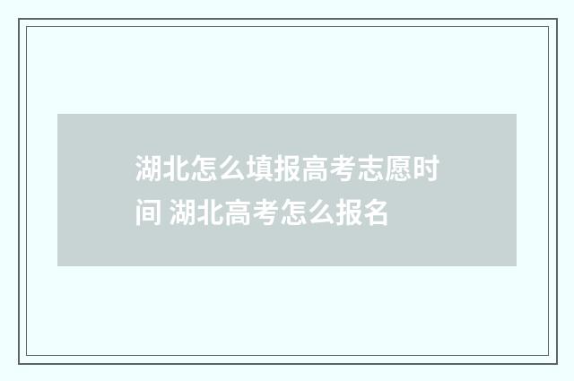 湖北怎么填报高考志愿时间 湖北高考怎么报名