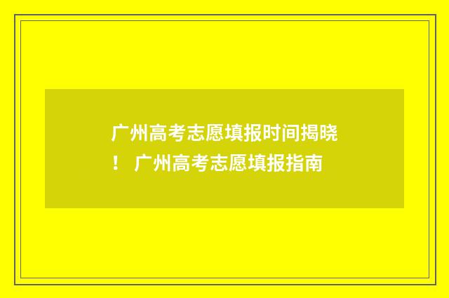 广州高考志愿填报时间揭晓! 广州高考志愿填报指南