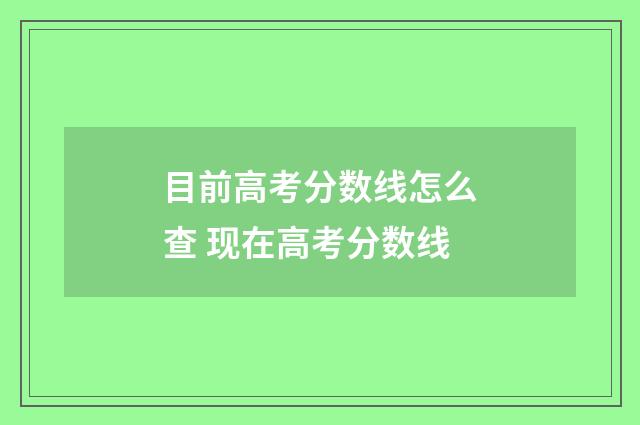 目前高考分数线怎么查 现在高考分数线