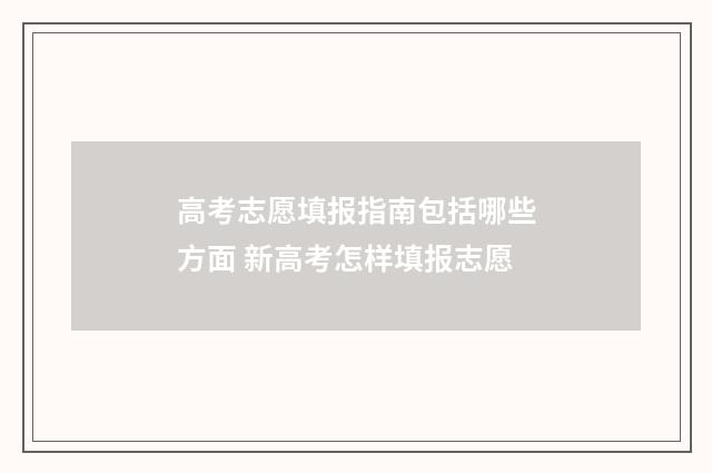 高考志愿填报指南包括哪些方面 新高考怎样填报志愿