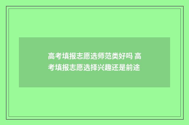 高考填报志愿选师范类好吗 高考填报志愿选择兴趣还是前途