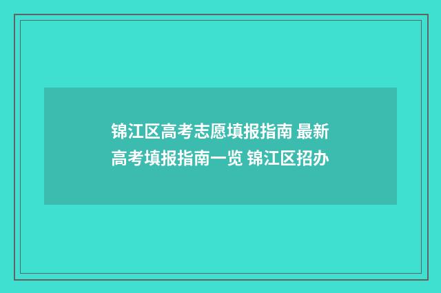 锦江区高考志愿填报指南 最新高考填报指南一览 锦江区招办