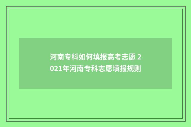 河南专科如何填报高考志愿 2021年河南专科志愿填报规则
