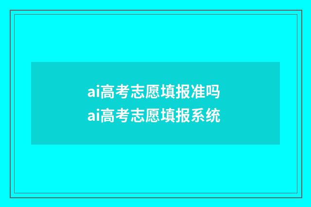 ai高考志愿填报准吗 ai高考志愿填报系统