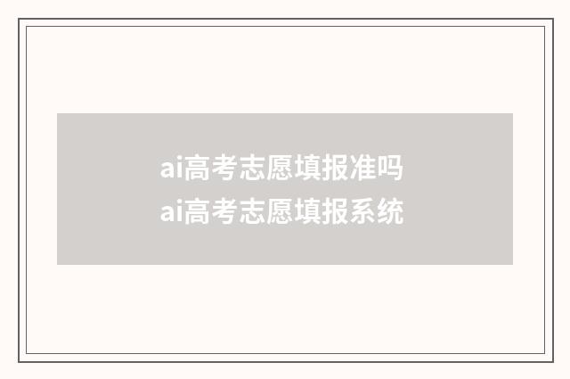 ai高考志愿填报准吗 ai高考志愿填报系统