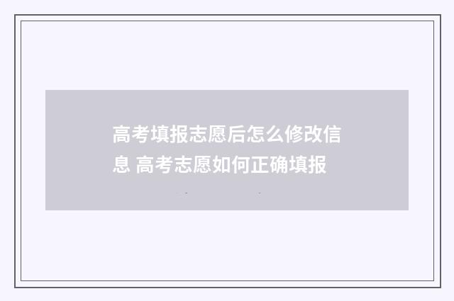 高考填报志愿后怎么修改信息 高考志愿如何正确填报