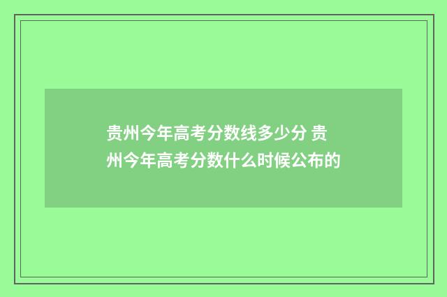 贵州今年高考分数线多少分 贵州今年高考分数什么时候公布的
