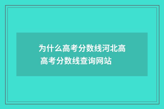 为什么高考分数线河北高 高考分数线查询网站
