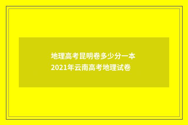 地理高考昆明卷多少分一本 2021年云南高考地理试卷