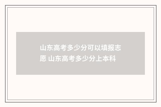 山东高考多少分可以填报志愿 山东高考多少分上本科