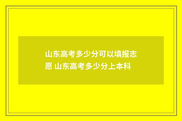山东高考多少分可以填报志愿 山东高考多少分上本科
