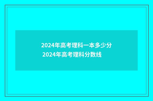 2024年高考理科一本多少分 2024年高考理科分数线