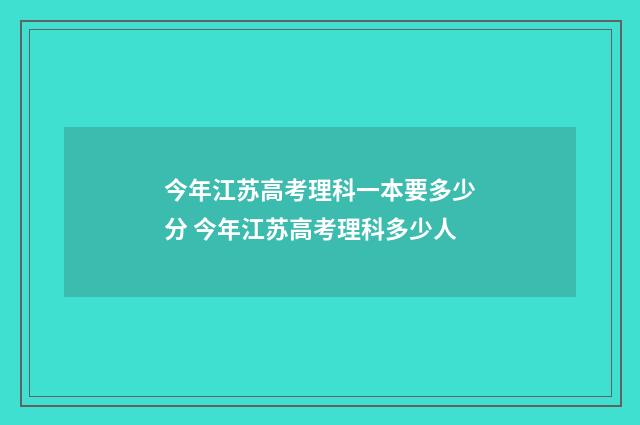 今年江苏高考理科一本要多少分 今年江苏高考理科多少人
