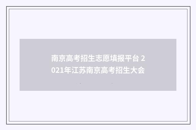 南京高考招生志愿填报平台 2021年江苏南京高考招生大会