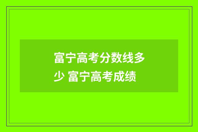 富宁高考分数线多少 富宁高考成绩