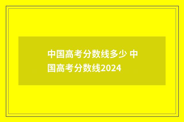 中国高考分数线多少 中国高考分数线2024