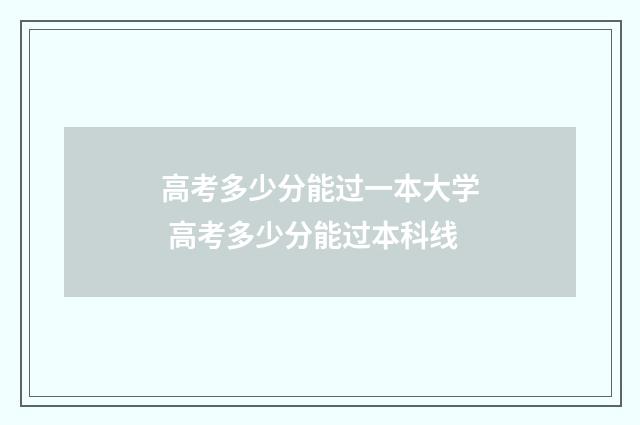 高考多少分能过一本大学 高考多少分能过本科线
