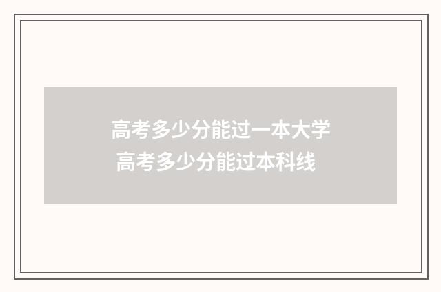 高考多少分能过一本大学 高考多少分能过本科线