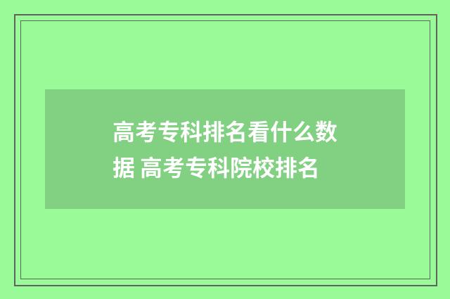 高考专科排名看什么数据 高考专科院校排名