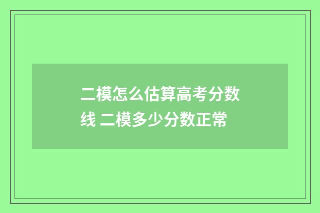 二模怎么估算高考分数线 二模多少分数正常