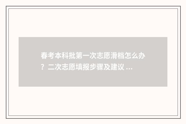 春考本科批第一次志愿滑档怎么办?二次志愿填报步骤及建议 春考本科批第一次志愿