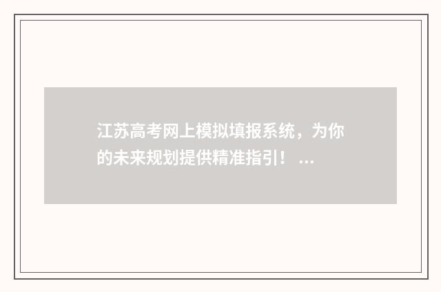 江苏高考网上模拟填报系统，为你的未来规划提供精准指引！ 江苏省高考模拟志愿填报网站