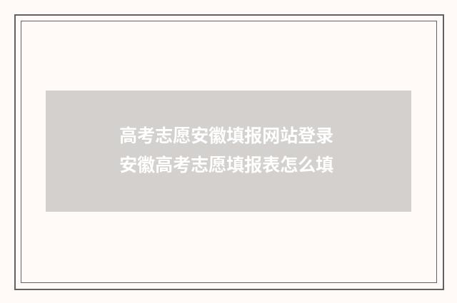 高考志愿安徽填报网站登录 安徽高考志愿填报表怎么填