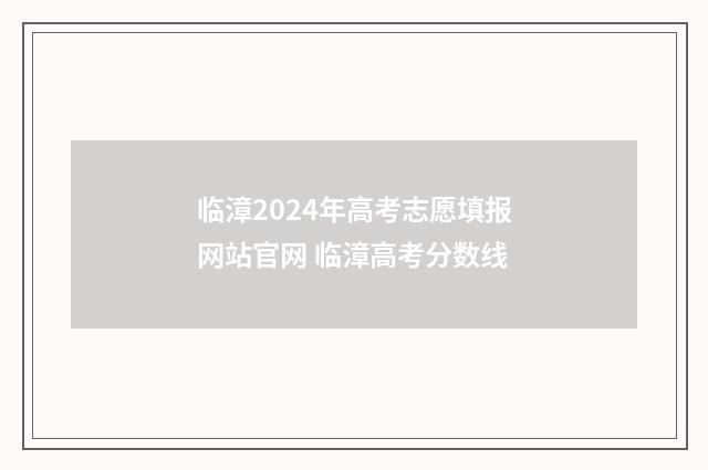 临漳2024年高考志愿填报网站官网 临漳高考分数线