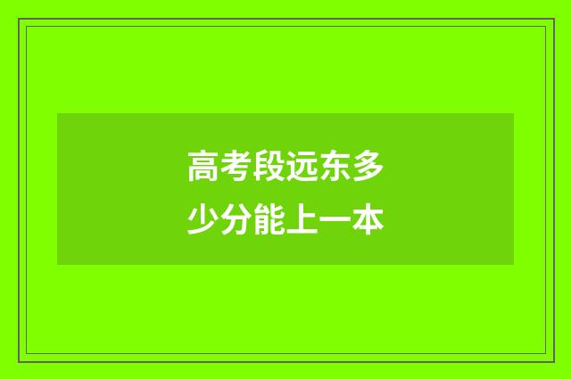 高考段远东多少分能上一本