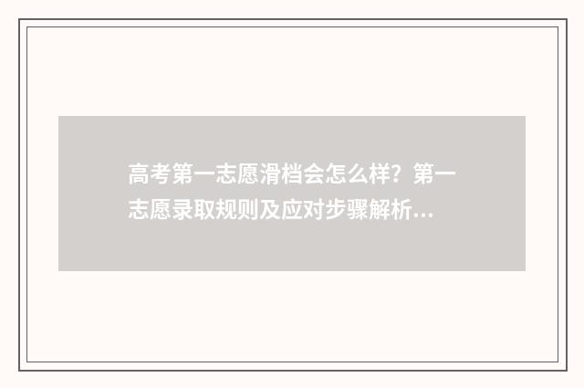 高考第一志愿滑档会怎么样？第一志愿录取规则及应对步骤解析 高考第一志愿滑档会怎么样