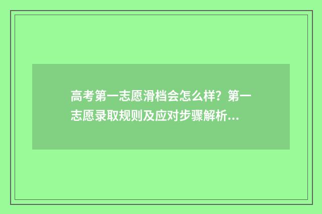 高考第一志愿滑档会怎么样？第一志愿录取规则及应对步骤解析 高考第一志愿滑档会怎么样