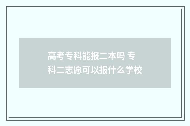 高考专科能报二本吗 专科二志愿可以报什么学校