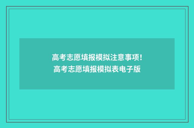 高考志愿填报模拟注意事项！ 高考志愿填报模拟表电子版