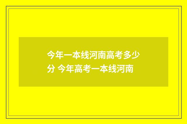 今年一本线河南高考多少分 今年高考一本线河南