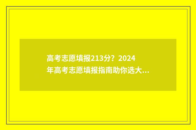 高考志愿填报213分？2024年高考志愿填报指南助你选大学 高考志愿填报21年