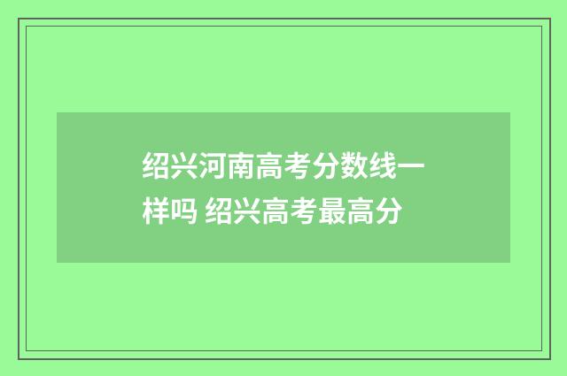 绍兴河南高考分数线一样吗 绍兴高考最高分
