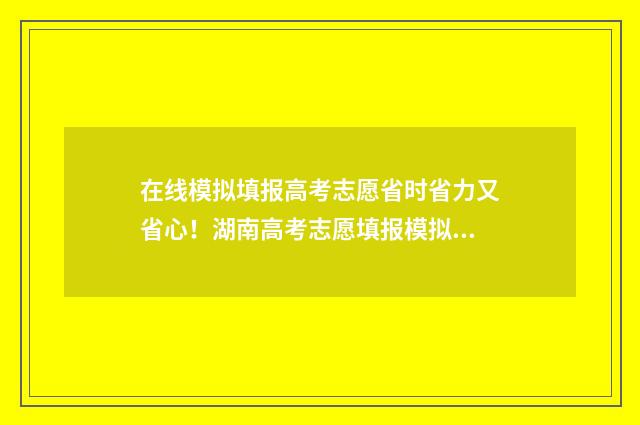 在线模拟填报高考志愿省时省力又省心！湖南高考志愿填报模拟入口就在这！ 如何网上模拟填报高考志愿