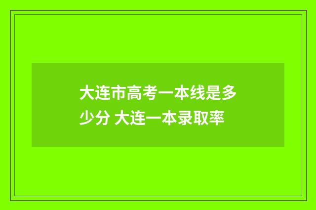 大连市高考一本线是多少分 大连一本录取率