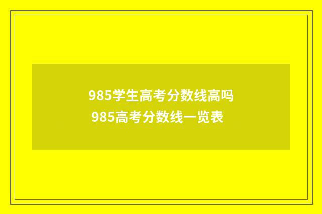 985学生高考分数线高吗 985高考分数线一览表