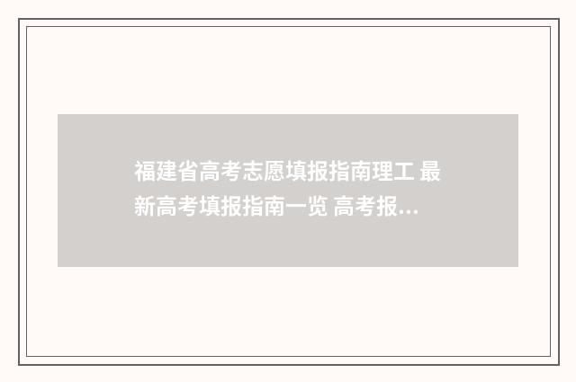 福建省高考志愿填报指南理工 最新高考填报指南一览 高考报志愿