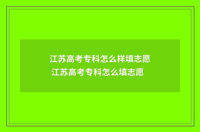 江苏高考专科怎么样填志愿 江苏高考专科怎么填志愿