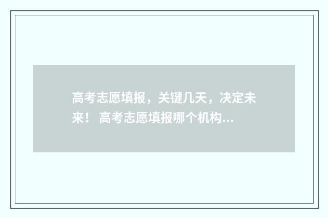 高考志愿填报，关键几天，决定未来！ 高考志愿填报哪个机构好